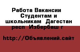 Работа Вакансии - Студентам и школьникам. Дагестан респ.,Избербаш г.